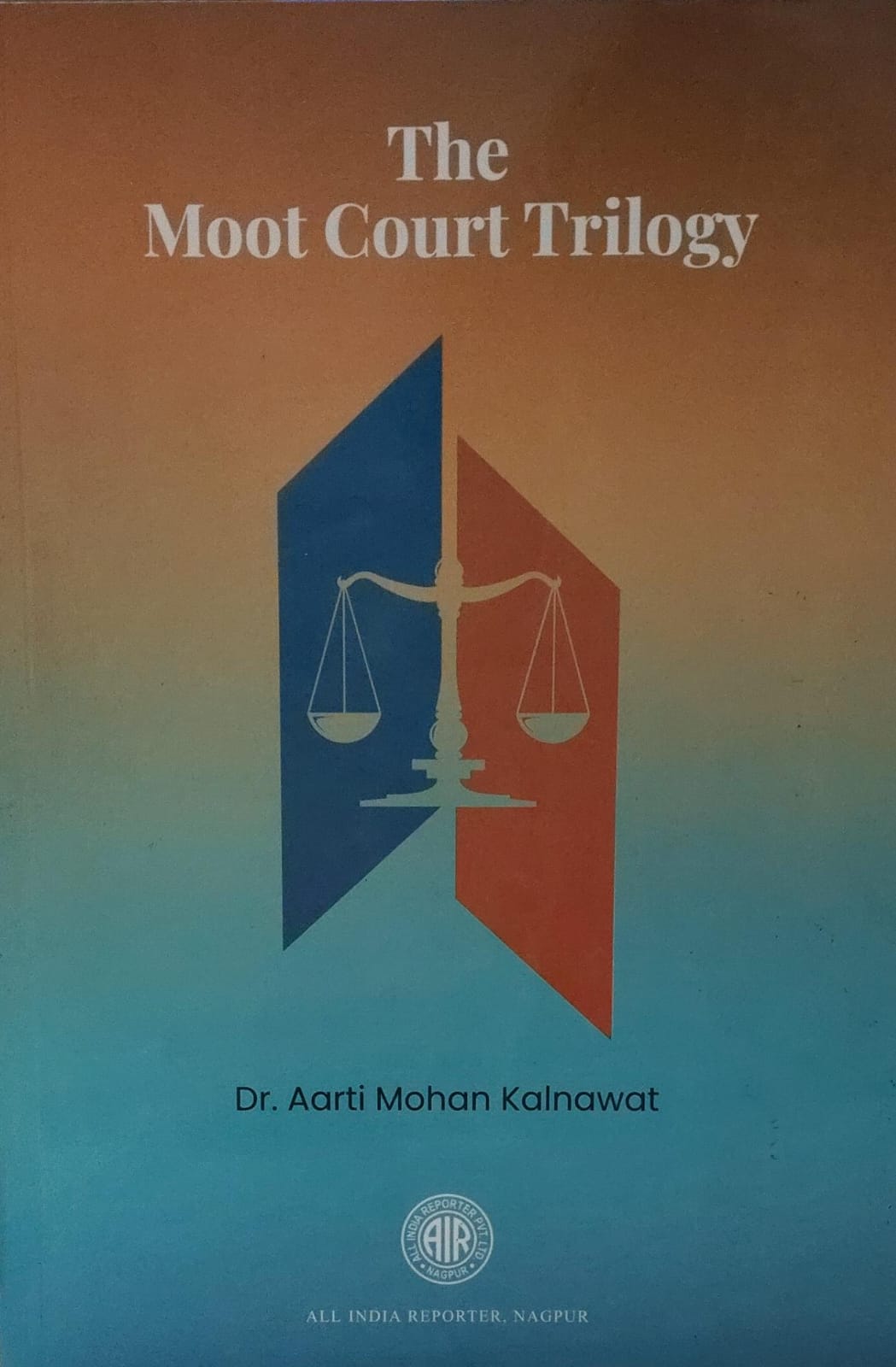 THE MOOT COURT TRILOGY DR. AARTI MOHAN KALNAWAT ALL INDIA REPORTER, NAGPUR